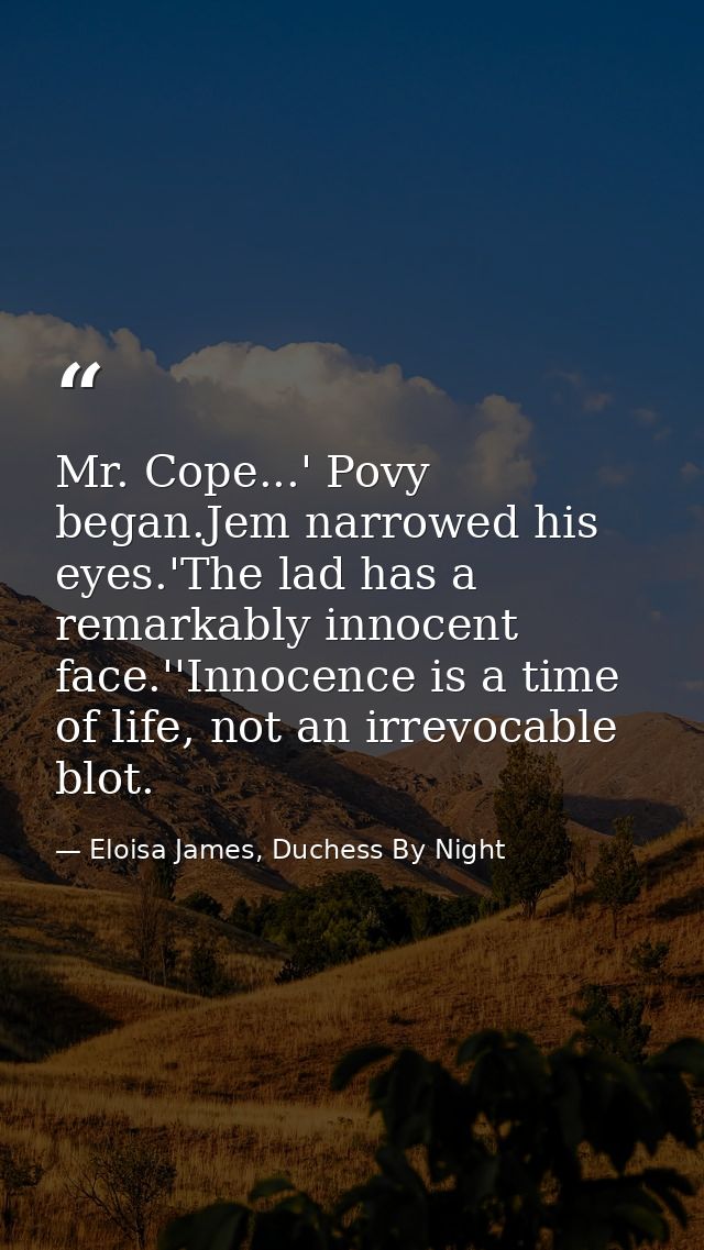 Mr. Cope...' Povy began.Jem narrowed his eyes.'The lad has a remarkably innocent face.''Innocence is a time of life, not — Eloisa James, Duchess By Night
