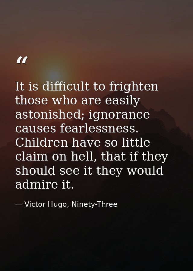 It is difficult to frighten those who are easily astonished; ignorance causes fearlessness. Children have so little clai — Victor Hugo, Ninety-Three