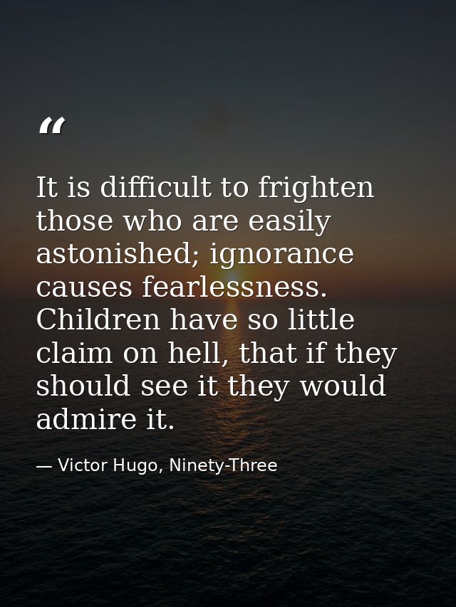 It is difficult to frighten those who are easily astonished; ignorance causes fearlessness. Children have so little clai — Victor Hugo, Ninety-Three