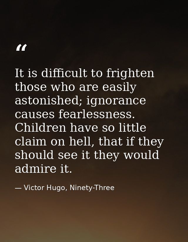It is difficult to frighten those who are easily astonished; ignorance causes fearlessness. Children have so little clai — Victor Hugo, Ninety-Three