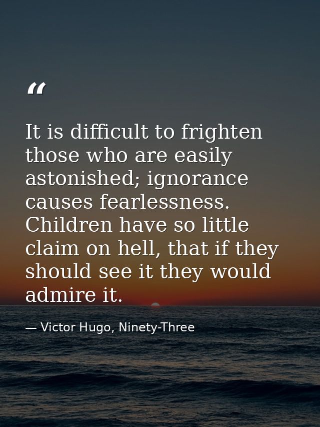 It is difficult to frighten those who are easily astonished; ignorance causes fearlessness. Children have so little clai — Victor Hugo, Ninety-Three