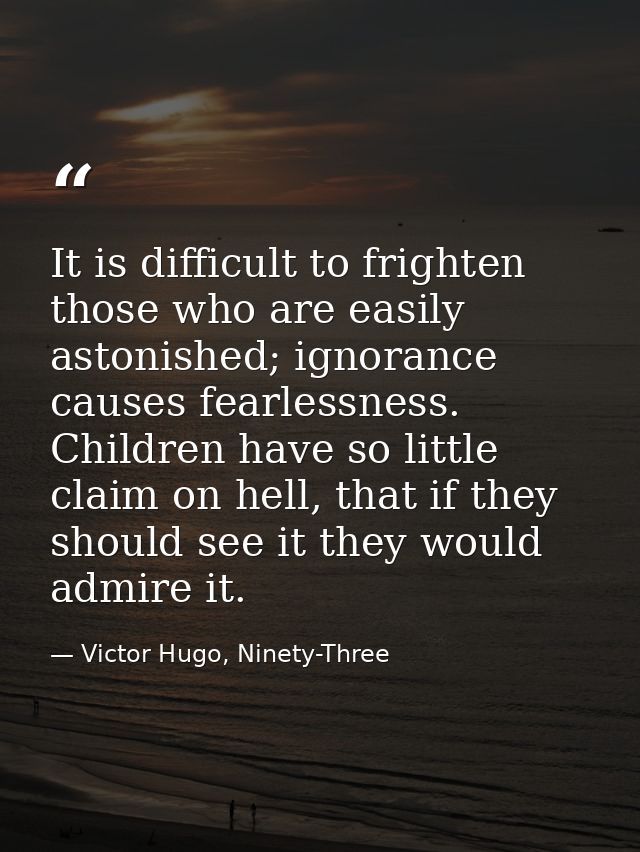 It is difficult to frighten those who are easily astonished; ignorance causes fearlessness. Children have so little clai — Victor Hugo, Ninety-Three