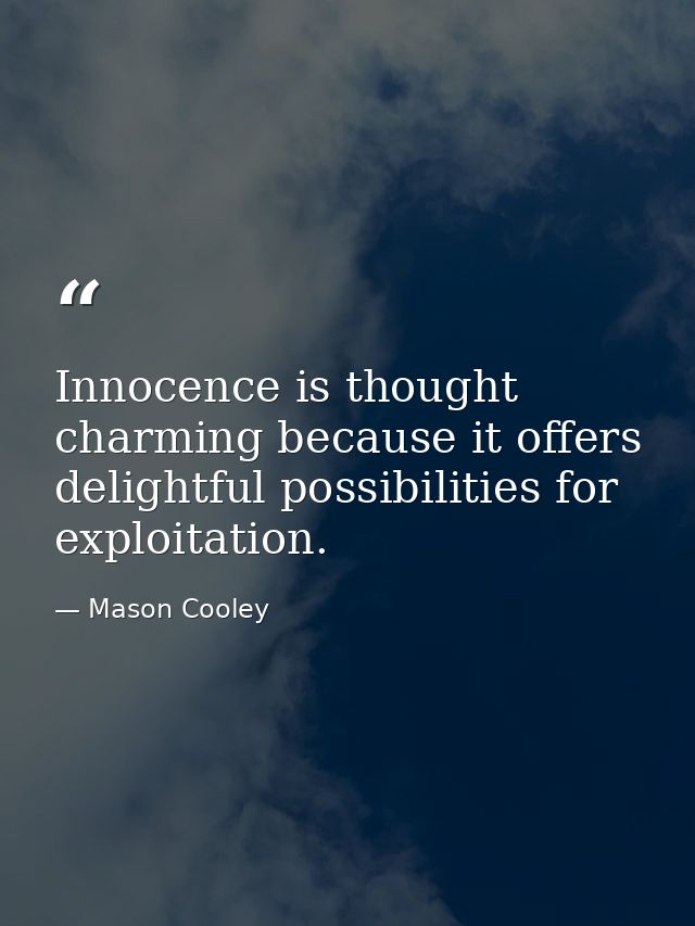 Innocence is thought charming because it offers delightful possibilities for exploitation. — Mason Cooley