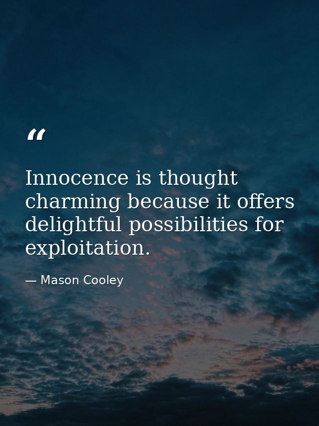 Innocence is thought charming because it offers delightful possibilities for exploitation. — Mason Cooley