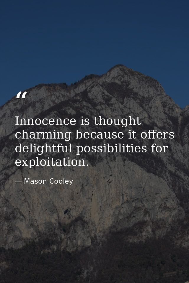 Innocence is thought charming because it offers delightful possibilities for exploitation. — Mason Cooley