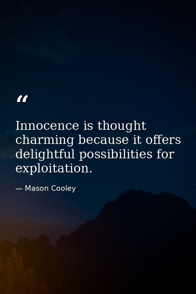Innocence is thought charming because it offers delightful possibilities for exploitation. — Mason Cooley