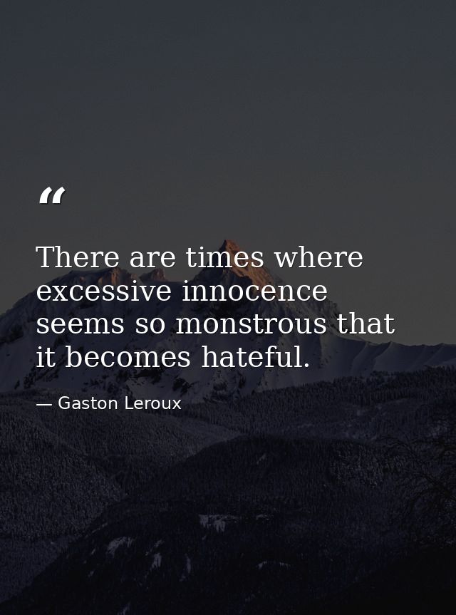 There are times where excessive innocence seems so monstrous that it becomes hateful. — Gaston Leroux