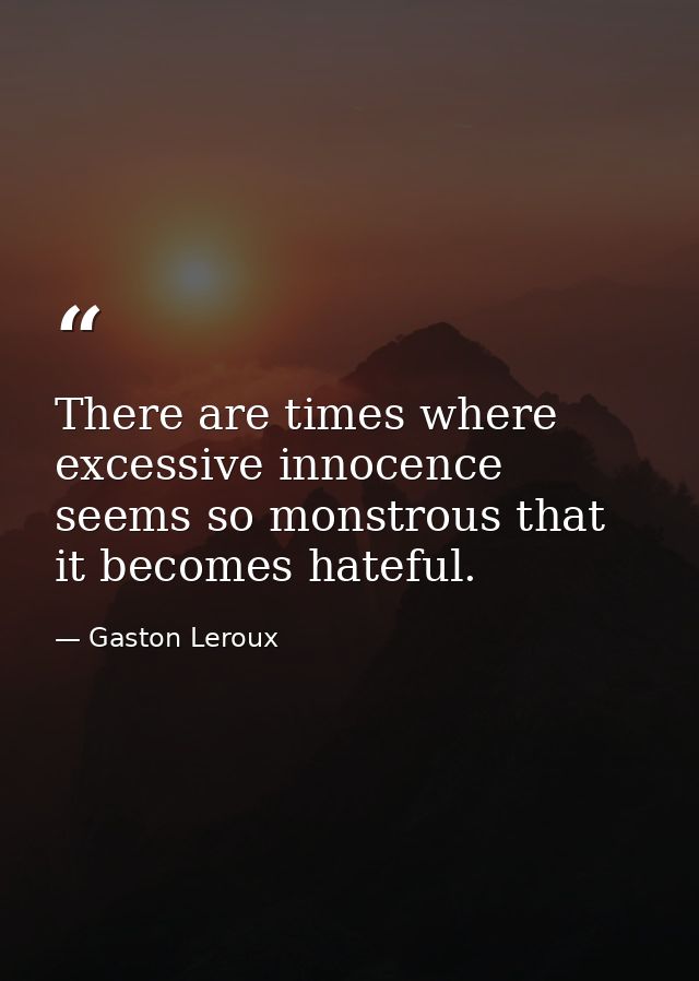 There are times where excessive innocence seems so monstrous that it becomes hateful. — Gaston Leroux