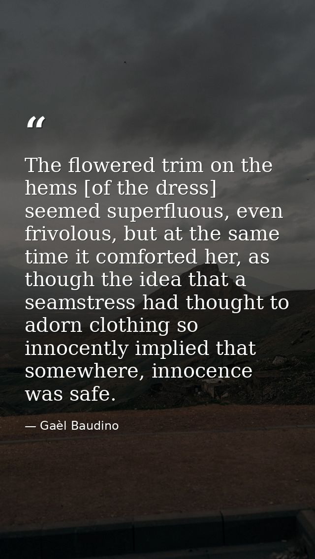 The flowered trim on the hems [of the dress] seemed superfluous, even frivolous, but at the same time it comforted her,  — Gaèl Baudino