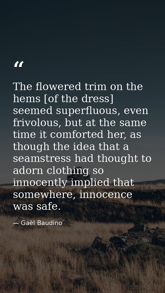 The flowered trim on the hems [of the dress] seemed superfluous, even frivolous, but at the same time it comforted her,  — Gaèl Baudino