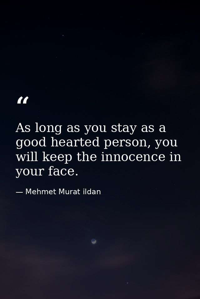 As long as you stay as a good hearted person, you will keep the innocence in your face. — Mehmet Murat ildan