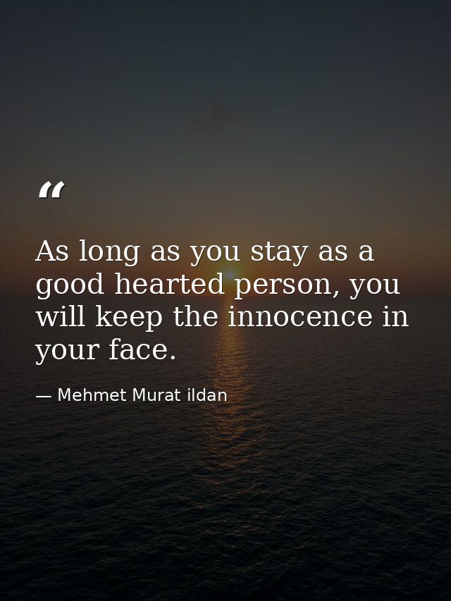 As long as you stay as a good hearted person, you will keep the innocence in your face. — Mehmet Murat ildan