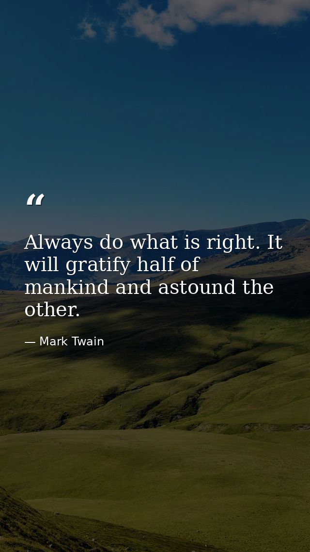 Always do what is right. It will gratify half of mankind and astound the other. — Mark Twain