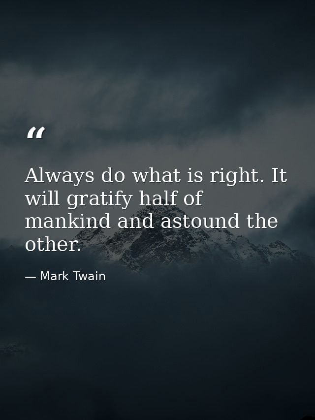 Always do what is right. It will gratify half of mankind and astound the other. — Mark Twain