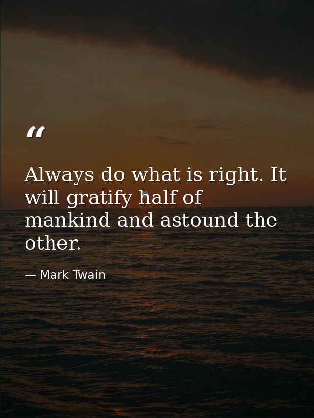 Always do what is right. It will gratify half of mankind and astound the other. — Mark Twain