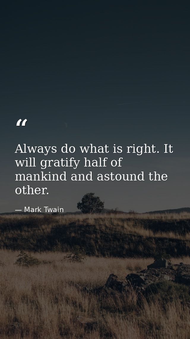 Always do what is right. It will gratify half of mankind and astound the other. — Mark Twain