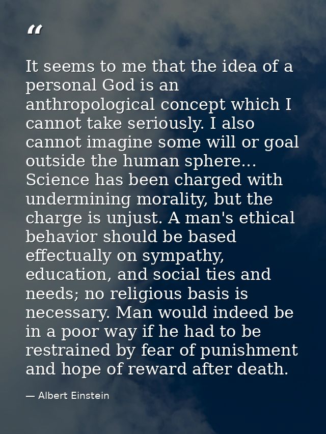 It seems to me that the idea of a personal God is an anthropological concept which I cannot take seriously. I also canno — Albert Einstein