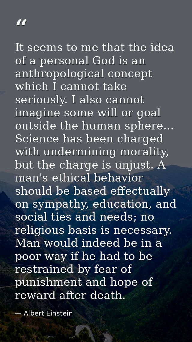 It seems to me that the idea of a personal God is an anthropological concept which I cannot take seriously. I also canno — Albert Einstein