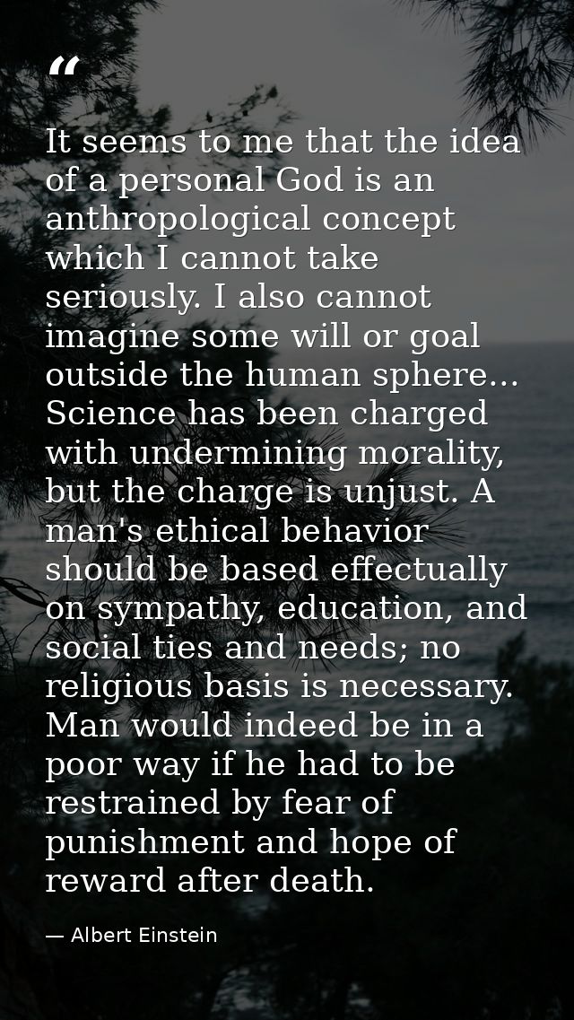 It seems to me that the idea of a personal God is an anthropological concept which I cannot take seriously. I also canno — Albert Einstein