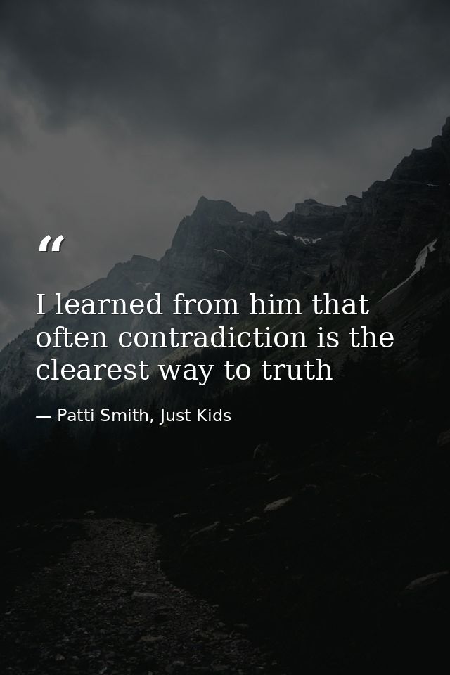 I learned from him that often contradiction is the clearest way to truth — Patti Smith, Just Kids