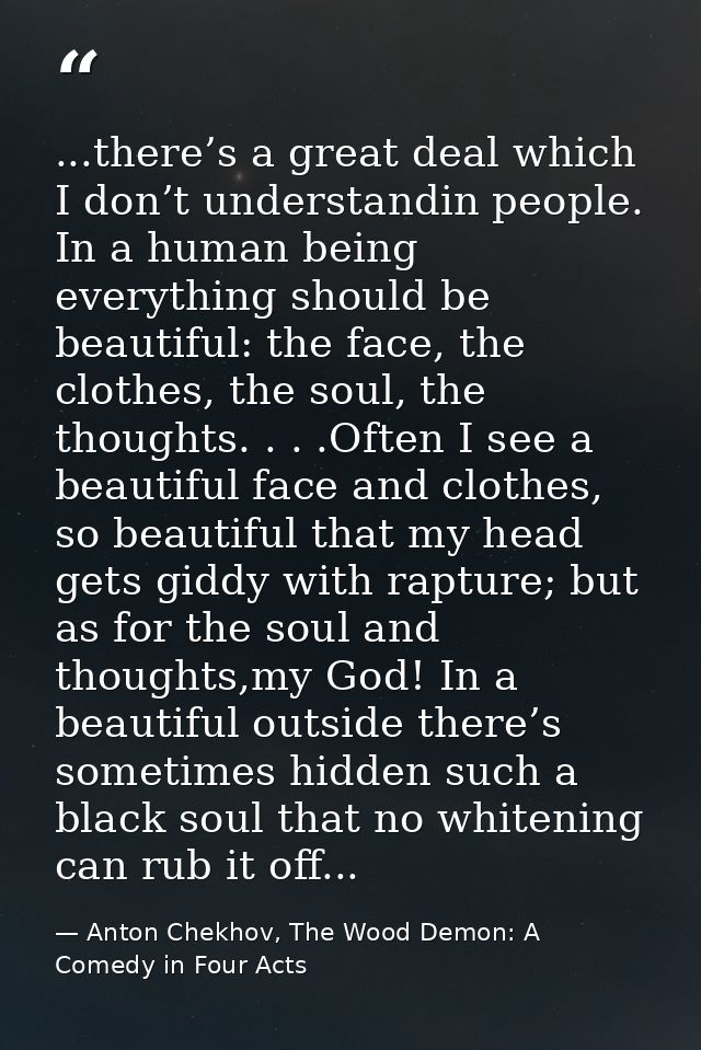 ...there’s a great deal which I don’t understandin people. In a human being everything should be beautiful: the face, th — Anton Chekhov, The Wood Demon: A Comedy in Four Acts