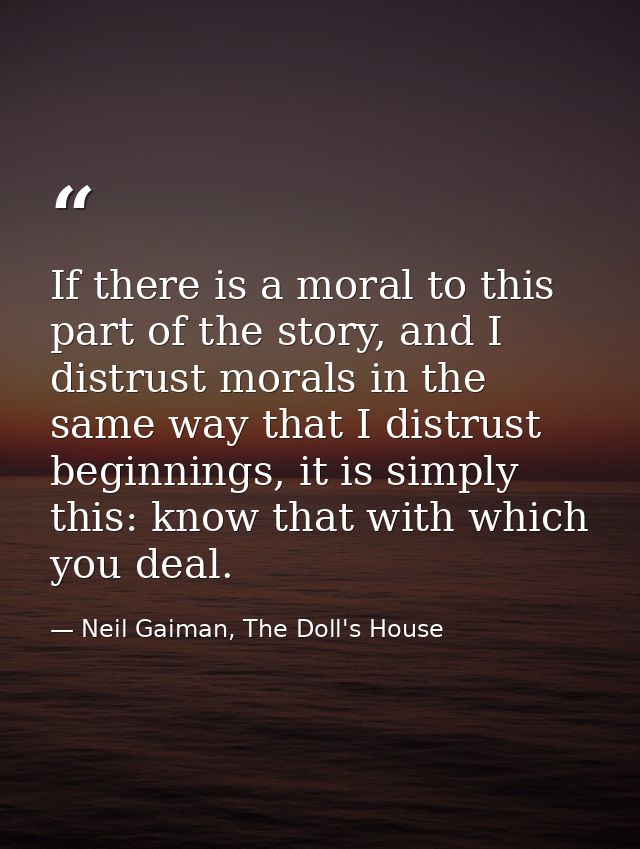 If there is a moral to this part of the story, and I distrust morals in the same way that I distrust beginnings, it is s — Neil Gaiman, The Doll's House