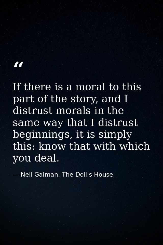 If there is a moral to this part of the story, and I distrust morals in the same way that I distrust beginnings, it is s — Neil Gaiman, The Doll's House
