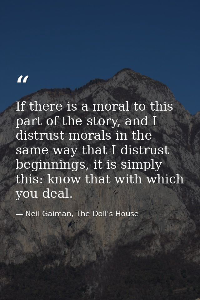 If there is a moral to this part of the story, and I distrust morals in the same way that I distrust beginnings, it is s — Neil Gaiman, The Doll's House