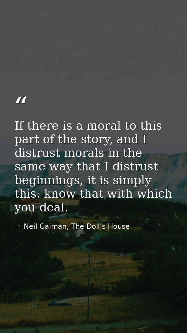If there is a moral to this part of the story, and I distrust morals in the same way that I distrust beginnings, it is s — Neil Gaiman, The Doll's House