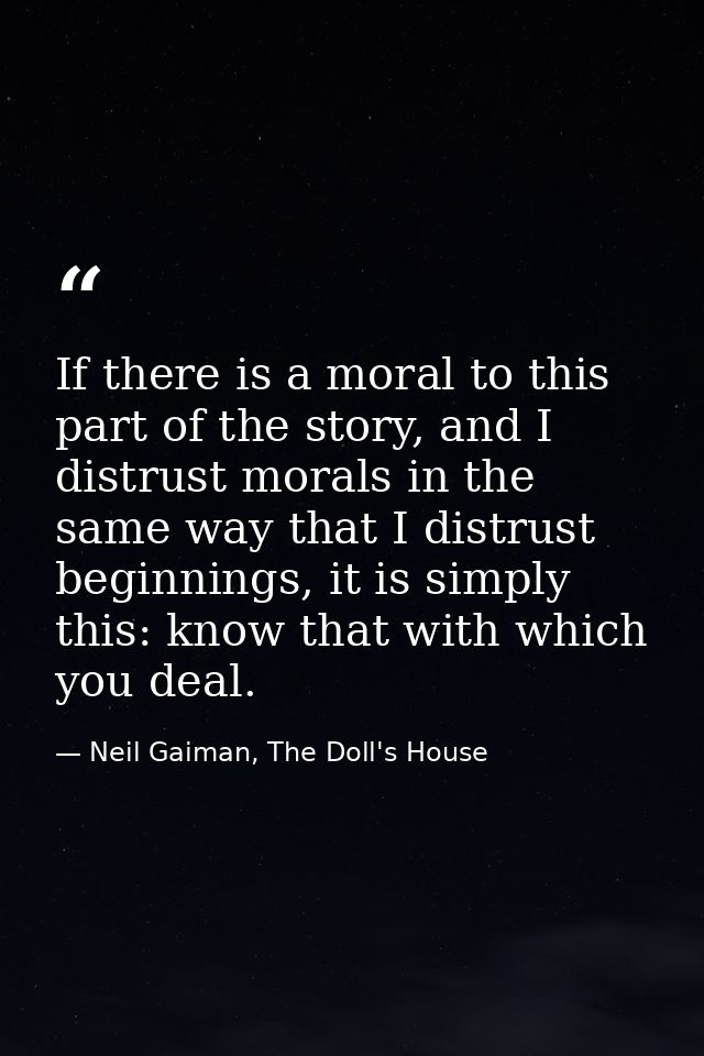 If there is a moral to this part of the story, and I distrust morals in the same way that I distrust beginnings, it is s — Neil Gaiman, The Doll's House