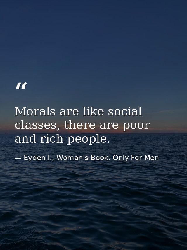 Morals are like social classes, there are poor and rich people. — Eyden I., Woman's Book: Only For Men