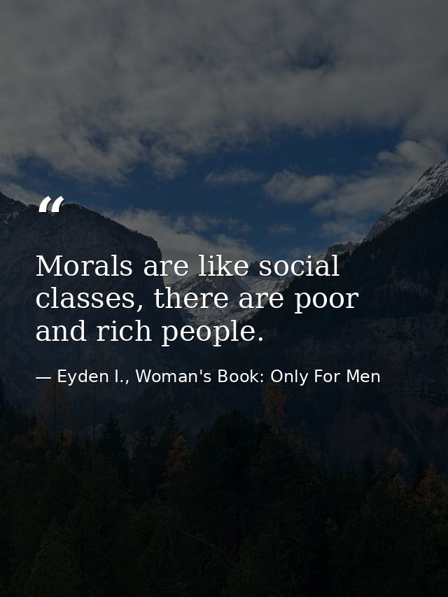 Morals are like social classes, there are poor and rich people. — Eyden I., Woman's Book: Only For Men