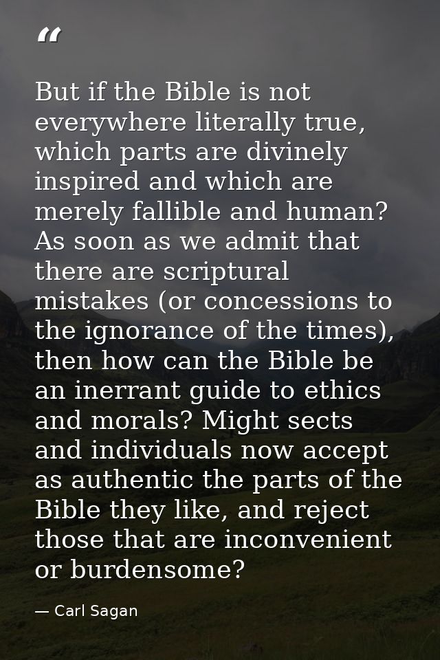 But if the Bible is not everywhere literally true, which parts are divinely inspired and which are merely fallible and h — Carl Sagan