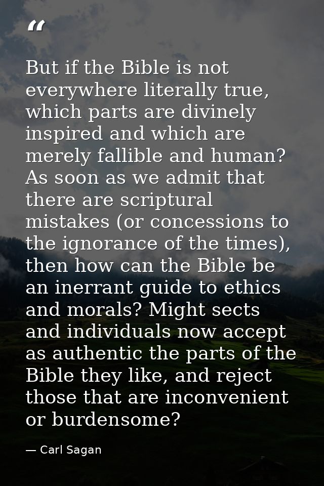 But if the Bible is not everywhere literally true, which parts are divinely inspired and which are merely fallible and h — Carl Sagan