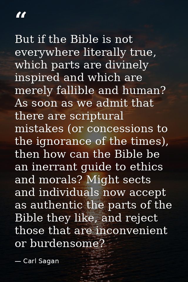 But if the Bible is not everywhere literally true, which parts are divinely inspired and which are merely fallible and h — Carl Sagan