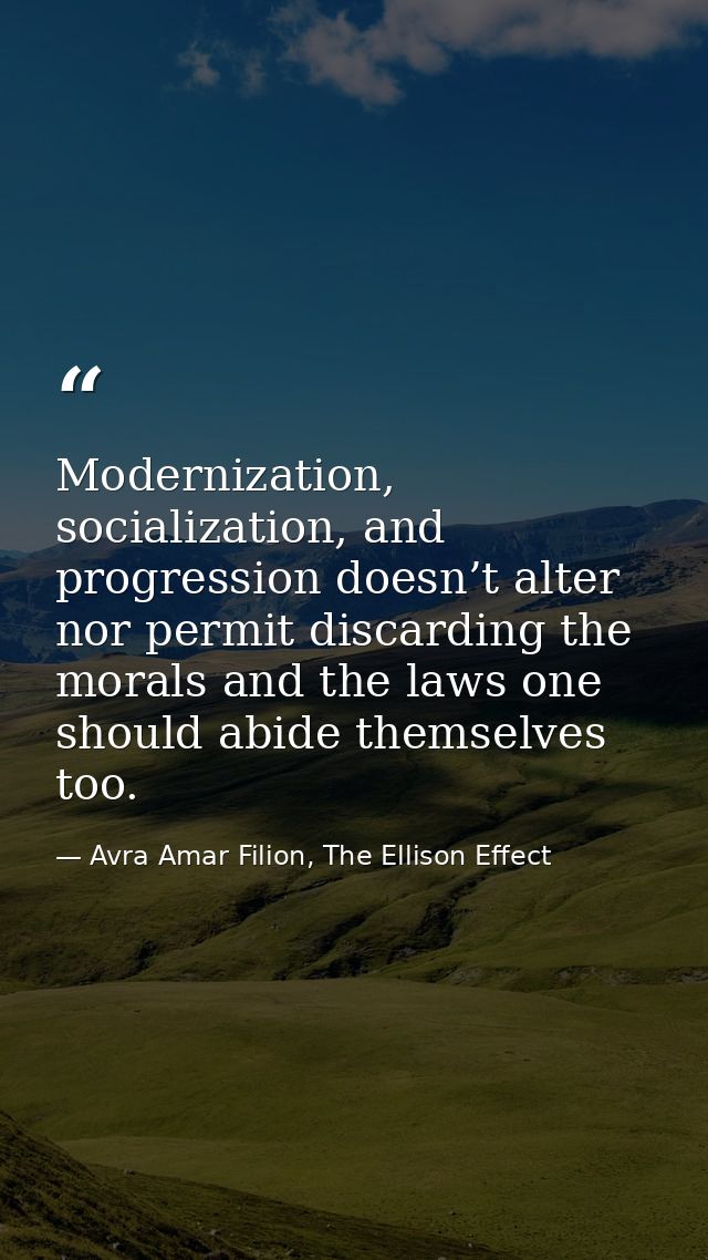 Modernization, socialization, and progression doesn’t alter nor permit discarding the morals and the laws one should abi — Avra Amar Filion, The Ellison Effect