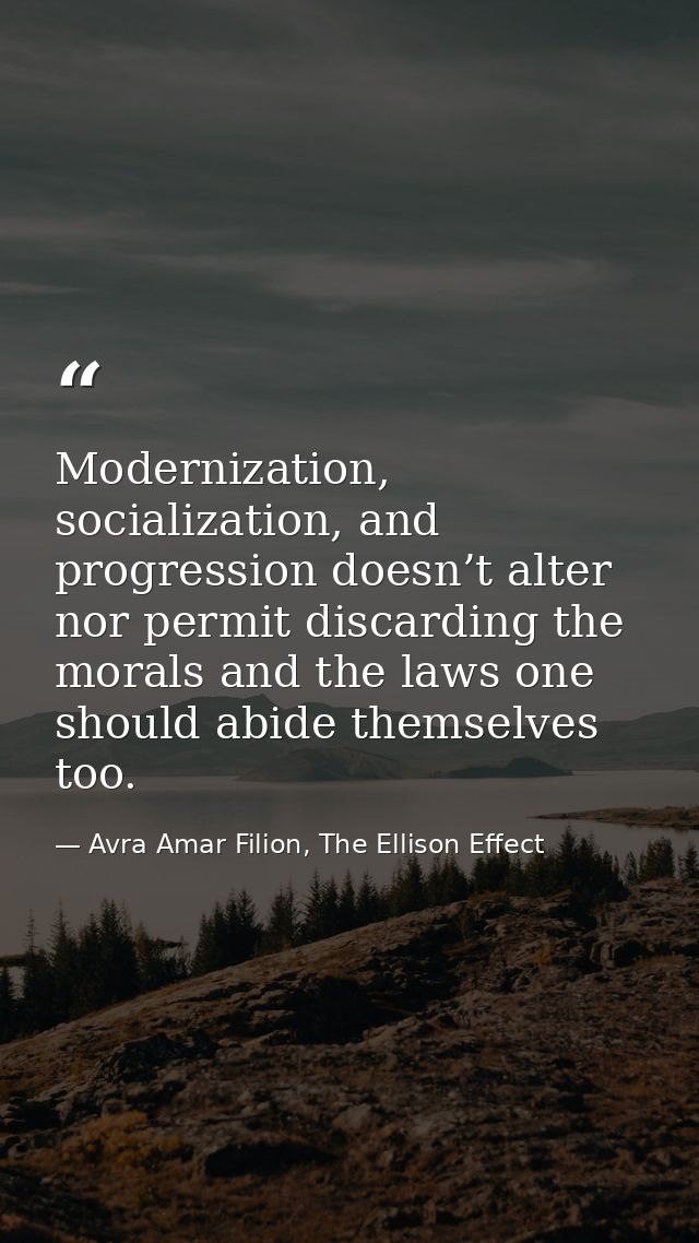 Modernization, socialization, and progression doesn’t alter nor permit discarding the morals and the laws one should abi — Avra Amar Filion, The Ellison Effect