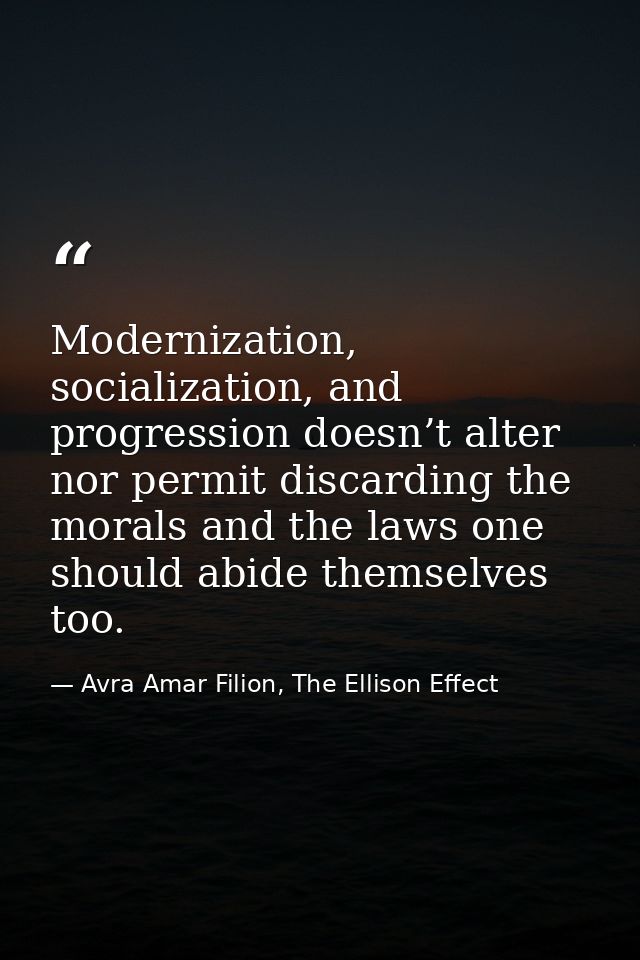 Modernization, socialization, and progression doesn’t alter nor permit discarding the morals and the laws one should abi — Avra Amar Filion, The Ellison Effect