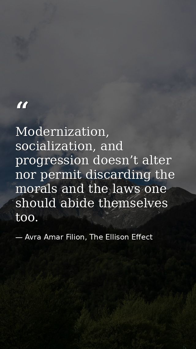 Modernization, socialization, and progression doesn’t alter nor permit discarding the morals and the laws one should abi — Avra Amar Filion, The Ellison Effect