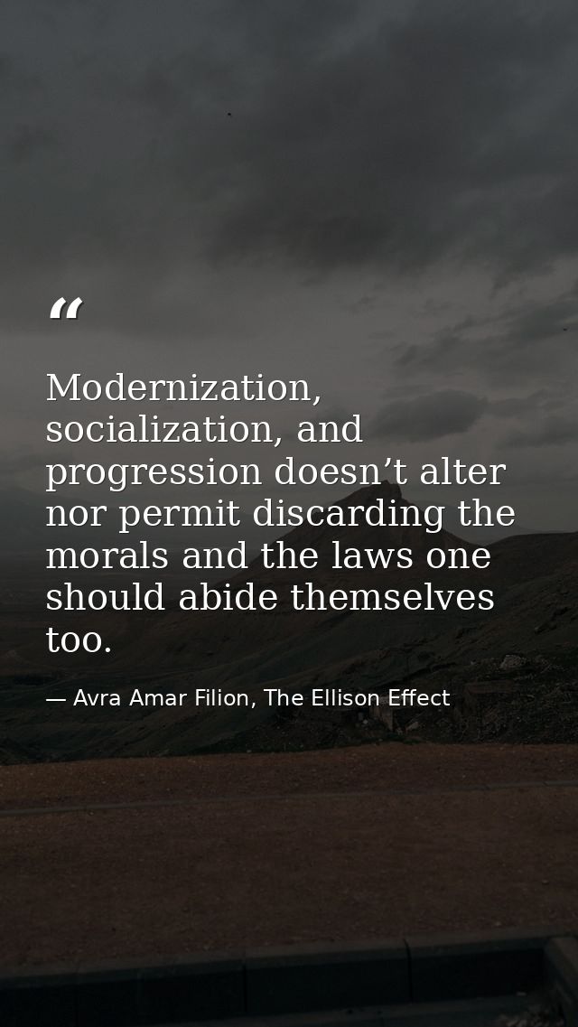 Modernization, socialization, and progression doesn’t alter nor permit discarding the morals and the laws one should abi — Avra Amar Filion, The Ellison Effect
