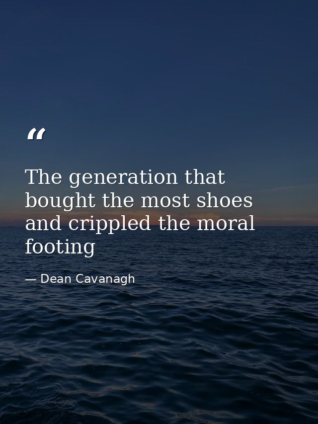 The generation that bought the most shoes and crippled the moral footing — Dean Cavanagh