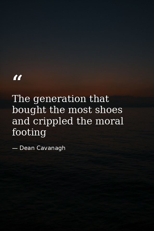 The generation that bought the most shoes and crippled the moral footing — Dean Cavanagh