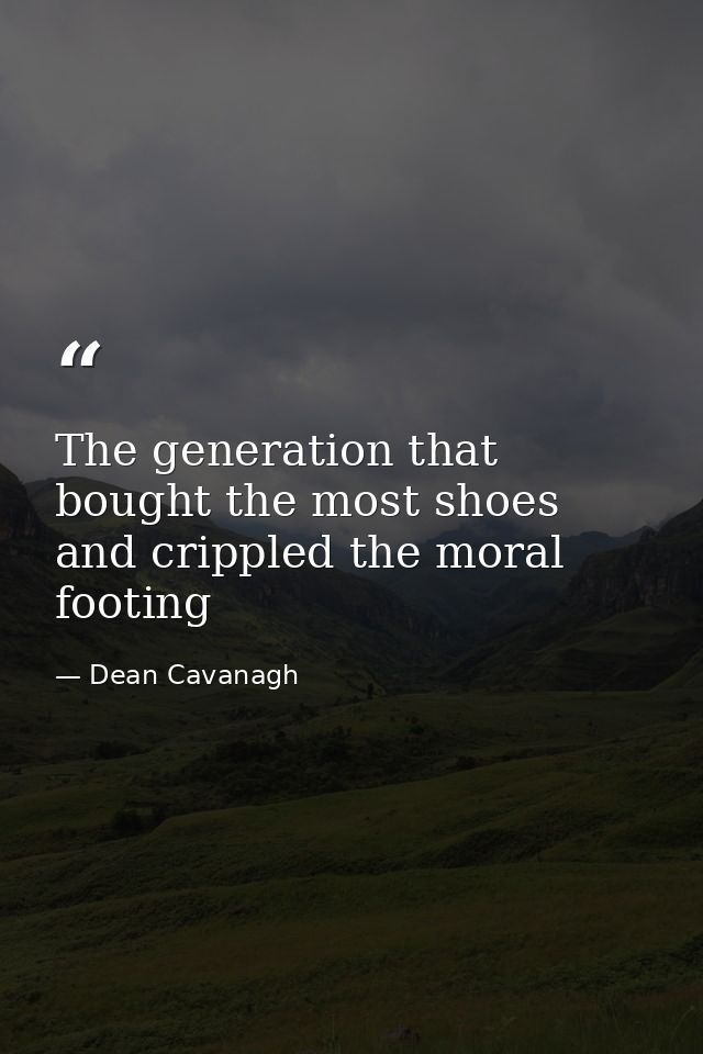 The generation that bought the most shoes and crippled the moral footing — Dean Cavanagh