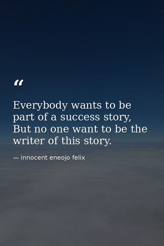 Everybody wants to be part of a success story, But no one want to be the writer of this story. — innocent eneojo felix