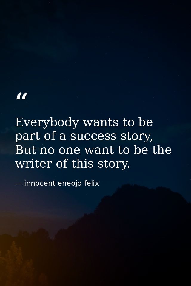 Everybody wants to be part of a success story, But no one want to be the writer of this story. — innocent eneojo felix