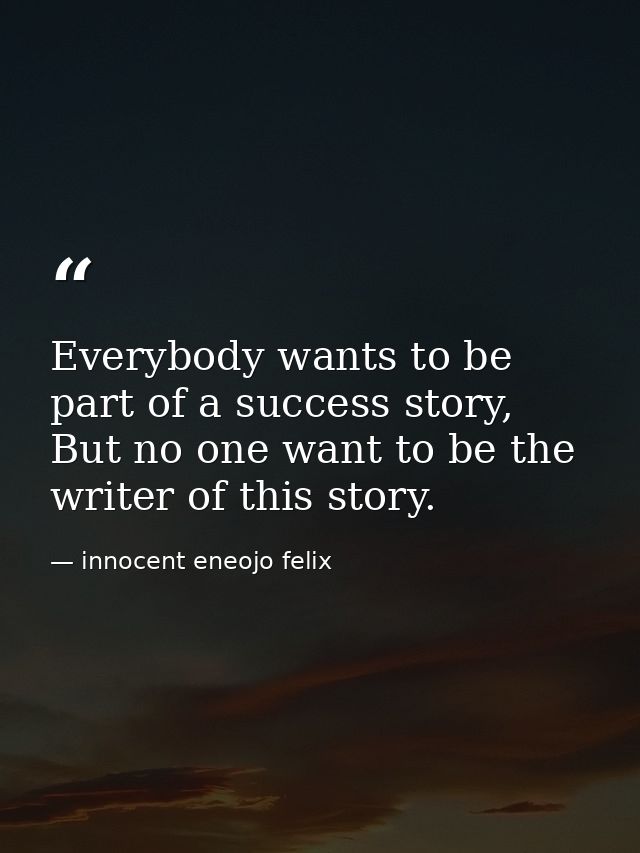 Everybody wants to be part of a success story, But no one want to be the writer of this story. — innocent eneojo felix