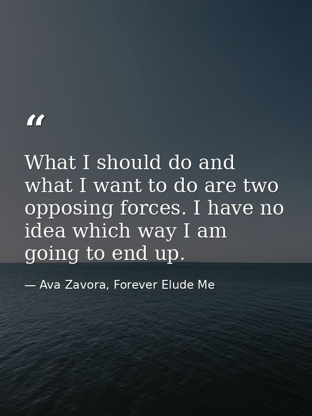 What I should do and what I want to do are two opposing forces. I have no idea which way I am going to end up. — Ava Zavora, Forever Elude Me