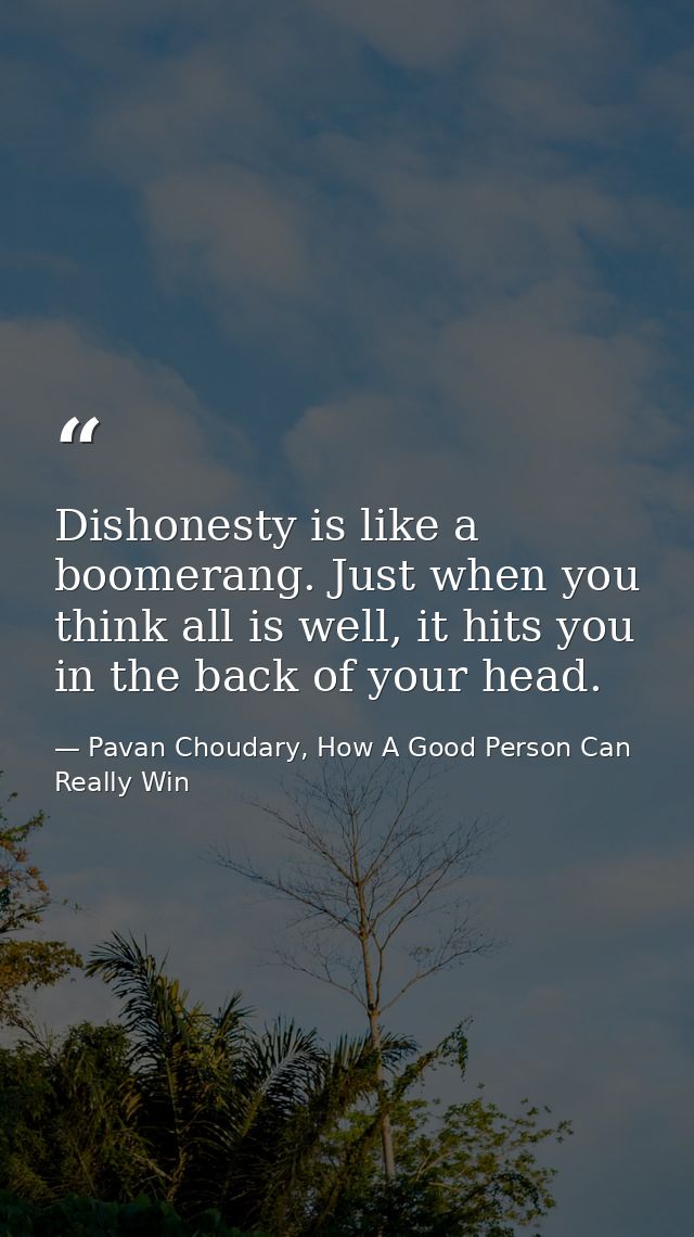 Dishonesty is like a boomerang. Just when you think all is well, it hits you in the back of your head. — Pavan Choudary, How A Good Person Can Really Win