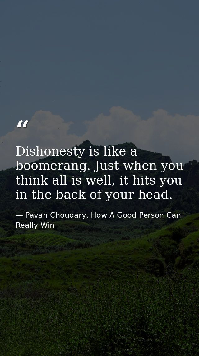 Dishonesty is like a boomerang. Just when you think all is well, it hits you in the back of your head. — Pavan Choudary, How A Good Person Can Really Win