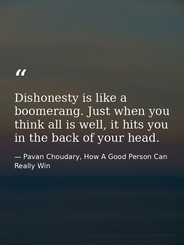 Dishonesty is like a boomerang. Just when you think all is well, it hits you in the back of your head. — Pavan Choudary, How A Good Person Can Really Win